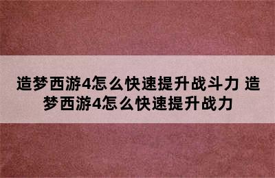 造梦西游4怎么快速提升战斗力 造梦西游4怎么快速提升战力